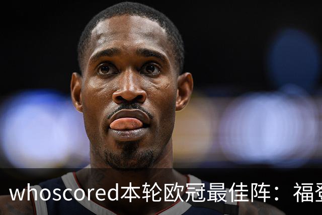 whoscored本轮欧冠最佳阵：福登、帕斯10分，恩古莫哈、杜埃在列